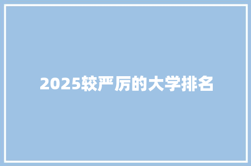 2025较严厉的大学排名