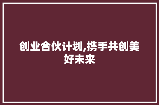 创业合伙计划,携手共创美好未来
