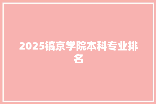 2025镐京学院本科专业排名 范文资源