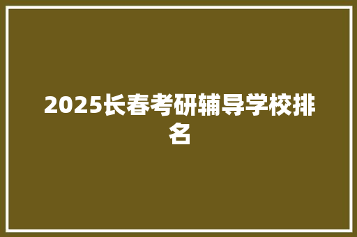 2025长春考研辅导学校排名