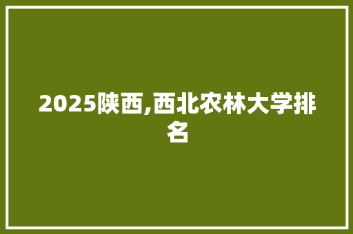 2025陕西,西北农林大学排名