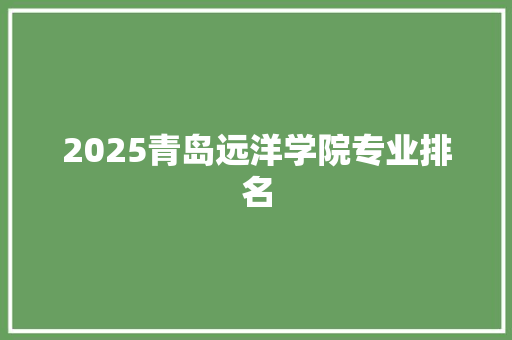 2025青岛远洋学院专业排名