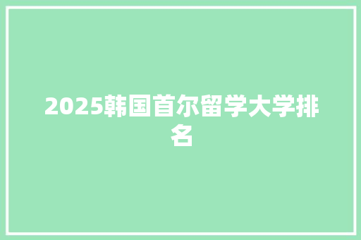 2025韩国首尔留学大学排名