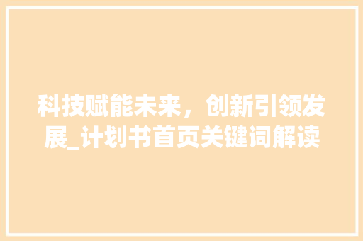科技赋能未来，创新引领发展_计划书首页关键词解读