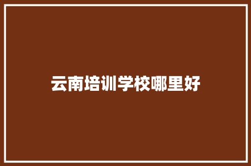 云南培训学校哪里好