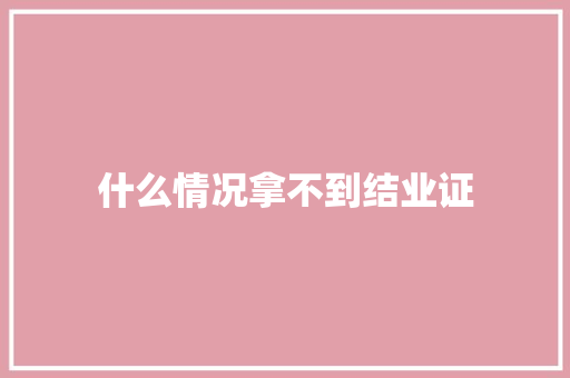 什么情况拿不到结业证