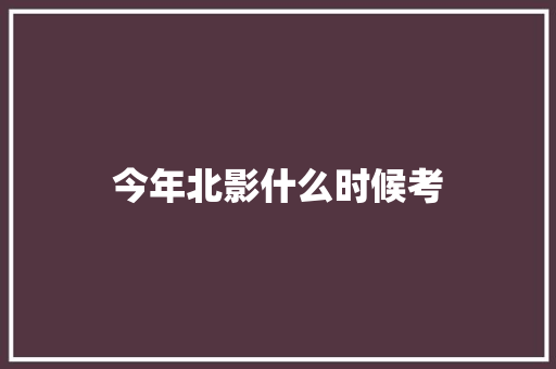 今年北影什么时候考