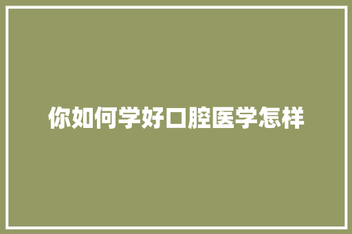 你如何学好口腔医学怎样
