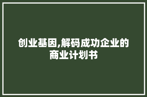 创业基因,解码成功企业的商业计划书