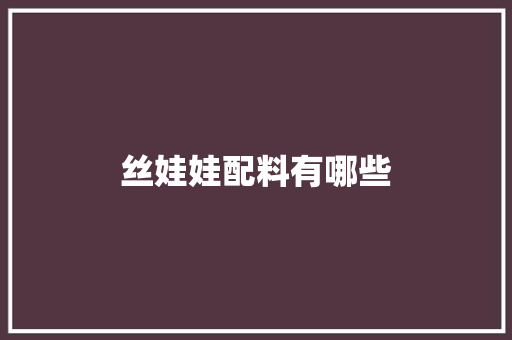 丝娃娃配料有哪些