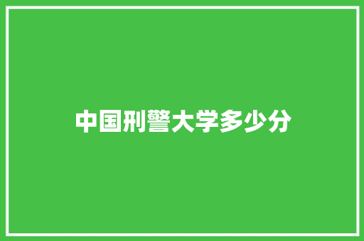 中国刑警大学多少分