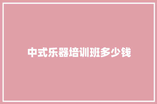 中式乐器培训班多少钱