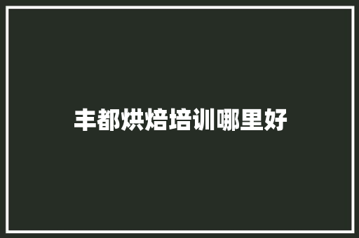 丰都烘焙培训哪里好
