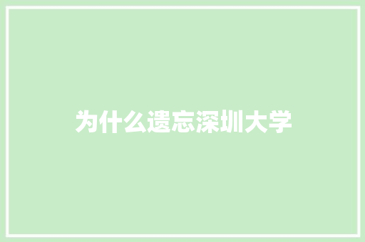 为什么遗忘深圳大学
