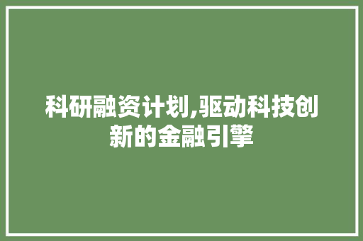 科研融资计划,驱动科技创新的金融引擎
