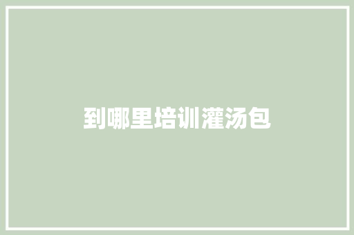 到哪里培训灌汤包