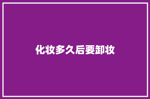 化妆多久后要卸妆 范文宝典