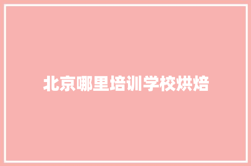 北京哪里培训学校烘焙
