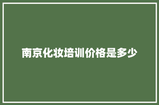 南京化妆培训价格是多少