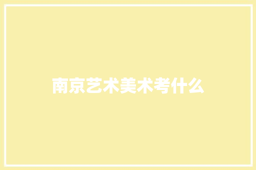 南京艺术美术考什么