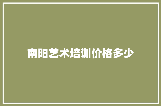 南阳艺术培训价格多少