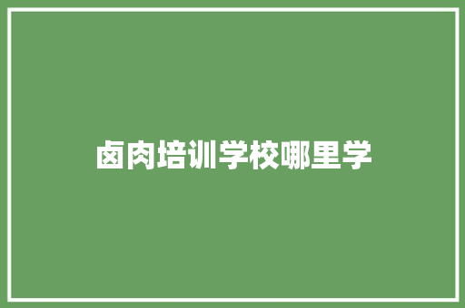 卤肉培训学校哪里学