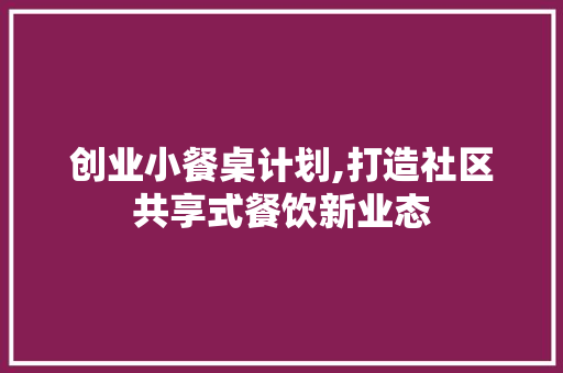 创业小餐桌计划,打造社区共享式餐饮新业态