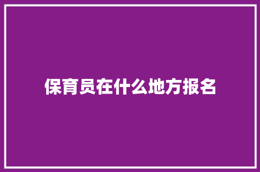 保育员在什么地方报名