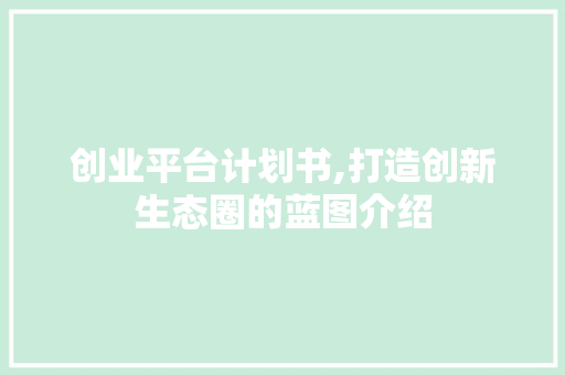 创业平台计划书,打造创新生态圈的蓝图介绍