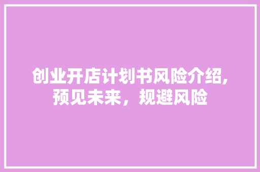 创业开店计划书风险介绍,预见未来，规避风险