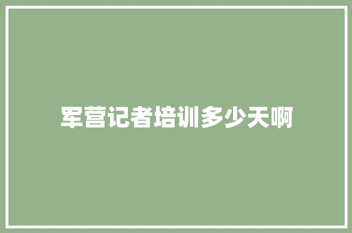 军营记者培训多少天啊