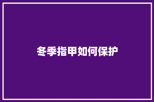 冬季指甲如何保护