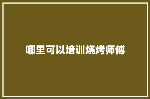 哪里可以培训烧烤师傅