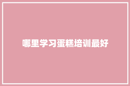 哪里学习蛋糕培训最好