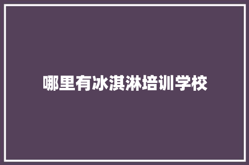 哪里有冰淇淋培训学校