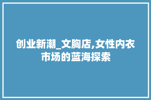 创业新潮_文胸店,女性内衣市场的蓝海探索
