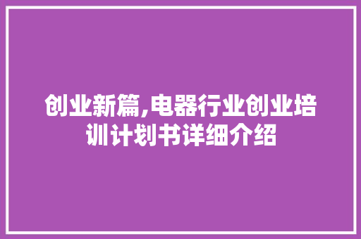 创业新篇,电器行业创业培训计划书详细介绍