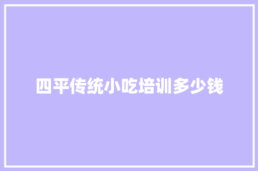 四平传统小吃培训多少钱