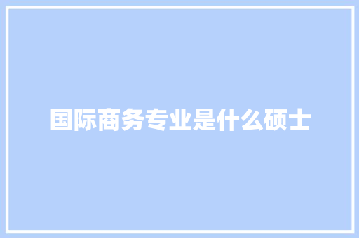国际商务专业是什么硕士