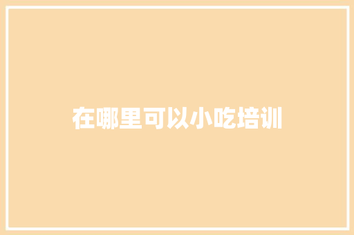 在哪里可以小吃培训