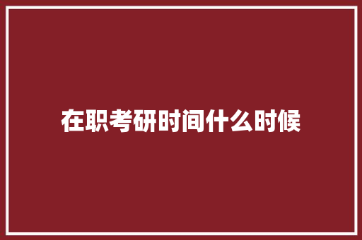 在职考研时间什么时候