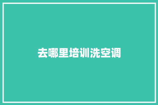 去哪里培训洗空调
