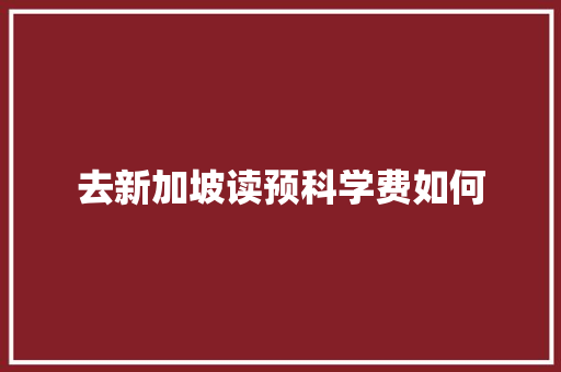 去新加坡读预科学费如何