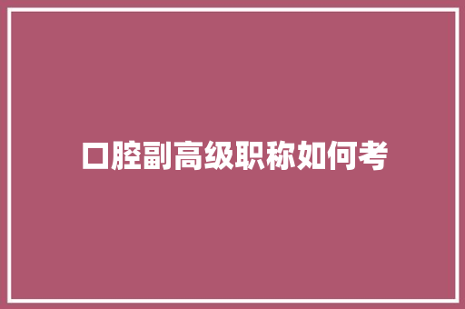口腔副高级职称如何考
