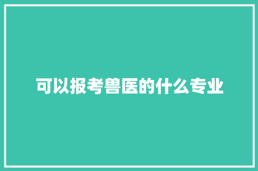 可以报考兽医的什么专业