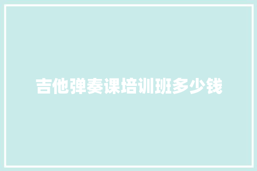吉他弹奏课培训班多少钱