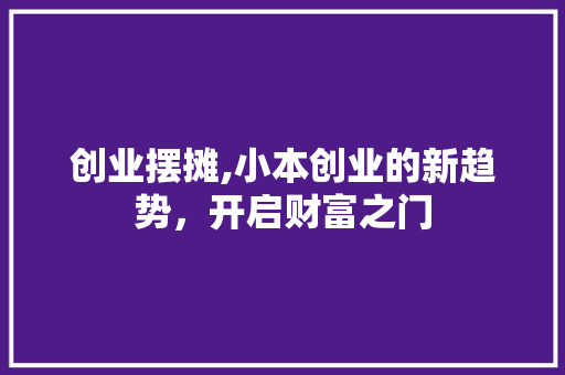 创业摆摊,小本创业的新趋势，开启财富之门