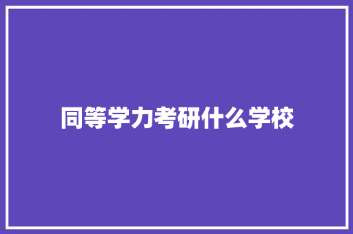 同等学力考研什么学校