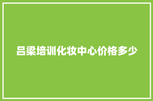吕梁培训化妆中心价格多少