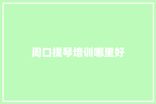 周口提琴培训哪里好 范文资源